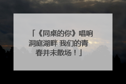 《同桌的你》唱响洞庭湖畔 我们的青春并未散场！