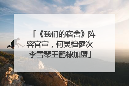 《我们的宿舍》阵容官宣，何炅檀健次李雪琴王鹤棣加盟