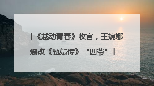 《越动青春》收官，王婉娜爆改《甄嬛传》“四爷”