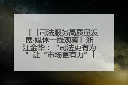 「司法服务高质量发展·媒体一线观察」浙江金华：“司法更有为”让“市场更有力”