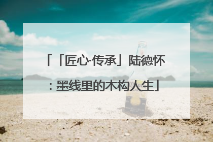 「匠心·传承」陆德怀：墨线里的木构人生