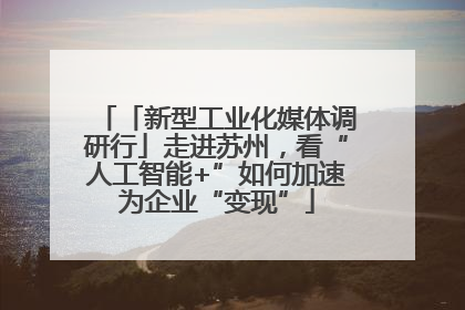 「新型工业化媒体调研行」走进苏州，看“人工智能+”如何加速为企业“变现”