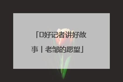  好记者讲好故事丨老邹的愿望