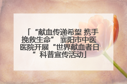 “献血传递希望 携手挽救生命” 襄阳市中医医院开展“世界献血者日”科普宣传活动