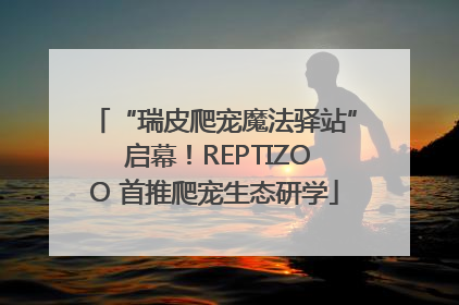 “瑞皮爬宠魔法驿站” 启幕！REPTIZOO 首推爬宠生态研学