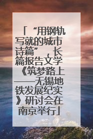 “用钢轨写就的城市诗篇”，长篇报告文学《筑梦路上——无锡地铁发展纪实》研讨会在南京举行