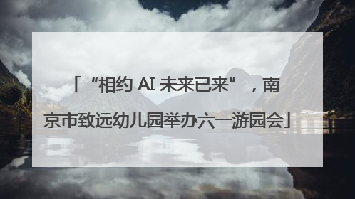“相约 AI 未来已来”，南京市致远幼儿园举办六一游园会