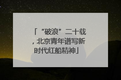 “破浪”二十载，北京青年谱写新时代红船精神
