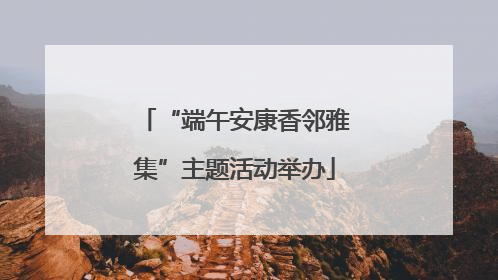 “端午安康香邻雅集”主题活动举办