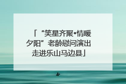 “笑星齐聚•情暖夕阳”老龄慰问演出走进乐山马边县