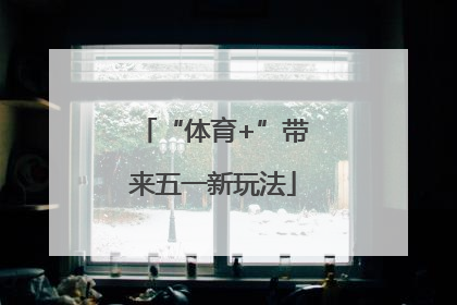 “体育+”带来五一新玩法