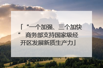 “一个加强、三个加快” 商务部支持国家级经开区发展新质生产力
