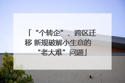 “个转企”、跨区迁移 新规破解小生意的“老大难”问题