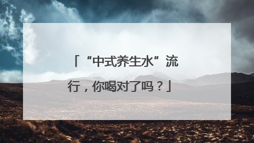 “中式养生水”流行，你喝对了吗？