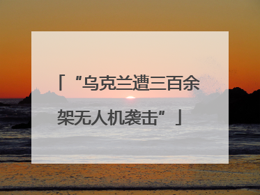 “乌克兰遭三百余架无人机袭击”