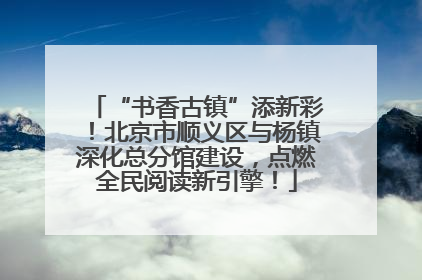 “书香古镇”添新彩！北京市顺义区与杨镇深化总分馆建设，点燃全民阅读新引擎！