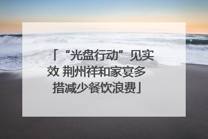 “光盘行动”见实效 荆州祥和家宴多措减少餐饮浪费