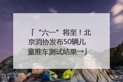 “六一”将至！北京消协发布50辆儿童推车测试结果→