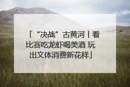 “决战”古黄河丨看比赛吃龙虾喝美酒 玩出文体消费新花样