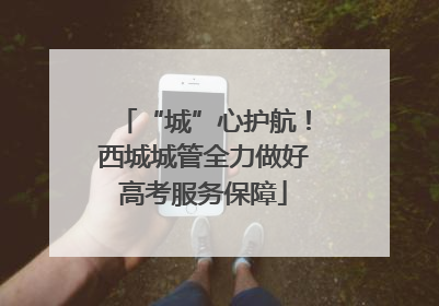 “城”心护航！西城城管全力做好高考服务保障