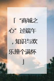 “商城之心”过端午，知识与欢乐撞个满怀