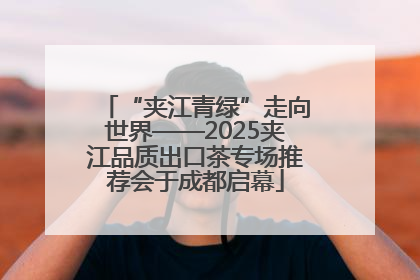 “夹江青绿”走向世界——2025夹江品质出口茶专场推荐会于成都启幕