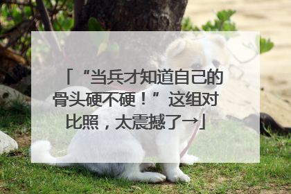 “当兵才知道自己的骨头硬不硬！”这组对比照，太震撼了→