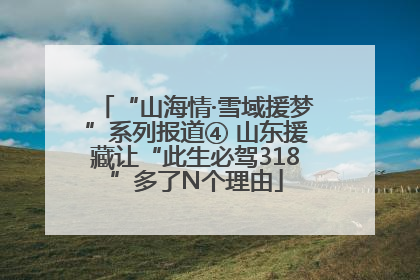 “山海情·雪域援梦”系列报道④ 山东援藏让“此生必驾318”多了N个理由