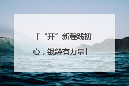 “开”新程践初心，银龄有力量