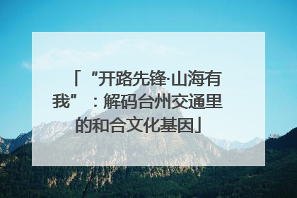 “开路先锋·山海有我”：解码台州交通里的和合文化基因