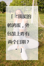 “我买的鹌鹑蛋，外包装上咋有两个日期？”
