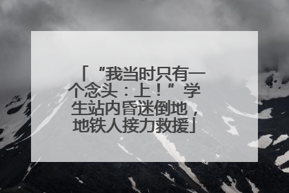 “我当时只有一个念头：上！”学生站内昏迷倒地，地铁人接力救援