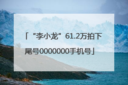 “李小龙”61.2万拍下尾号0000000手机号