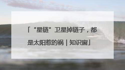 “星链”卫星掉链子，都是太阳惹的祸｜知识窗