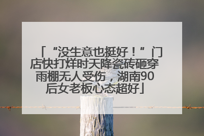 “没生意也挺好！”门店快打烊时天降瓷砖砸穿雨棚无人受伤，湖南90后女老板心态超好