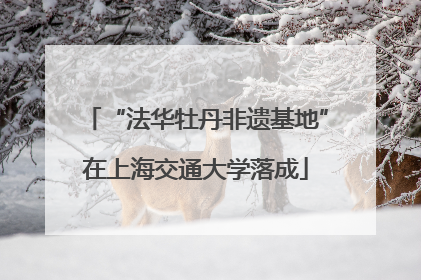 “法华牡丹非遗基地”在上海交通大学落成