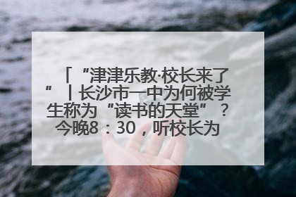 “津津乐教·校长来了”丨长沙市一中为何被学生称为“读书的天堂”？今晚8：30，听校长为你揭秘背后的秘密