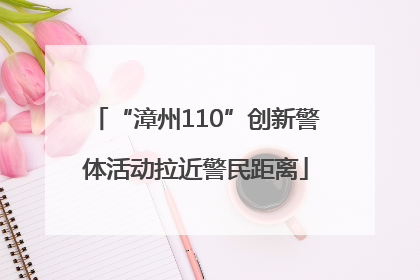“漳州110”创新警体活动拉近警民距离