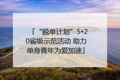 “脱单计划”5•20省级示范活动 助力单身青年为爱加速