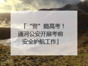 “警”随高考！通河公安开展考前安全护航工作