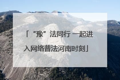 “豫”法同行 一起进入网络普法河南时刻