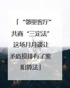 “邻里客厅”共商“三定法” 这场月月谈让矛盾摸排有了紫阳算法