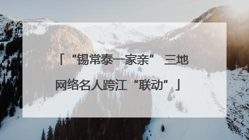 “锡常泰一家亲” 三地网络名人跨江“联动”