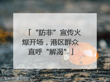 “防非”宣传火爆开场，港区群众直呼“解渴”