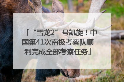 “雪龙2”号凯旋！中国第41次南极考察队顺利完成全部考察任务
