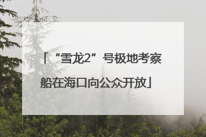 “雪龙2”号极地考察船在海口向公众开放