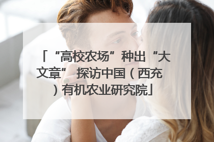 “高校农场”种出“大文章” 探访中国（西充）有机农业研究院