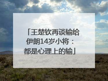 王楚钦再谈输给伊朗14岁小将：都是心理上的输
