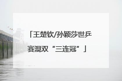 王楚钦/孙颖莎世乒赛混双“三连冠”