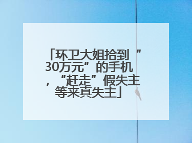 环卫大姐拾到“30万元”的手机，“赶走”假失主等来真失主